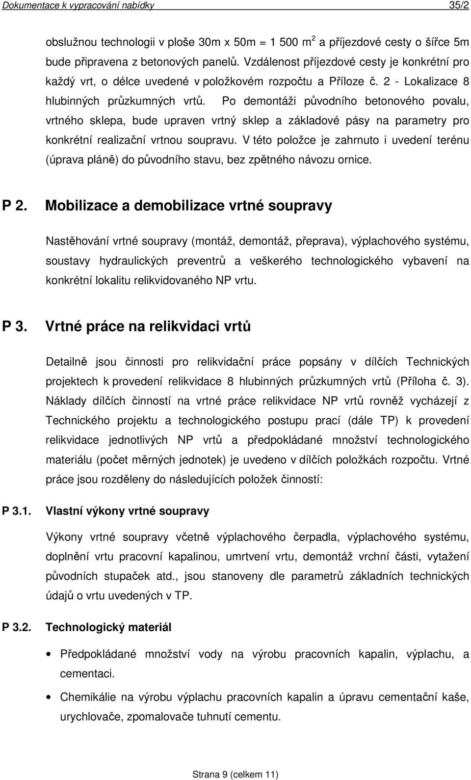 Po demontáži původního betonového povalu, vrtného sklepa, bude upraven vrtný sklep a základové pásy na parametry pro konkrétní realizační vrtnou soupravu.