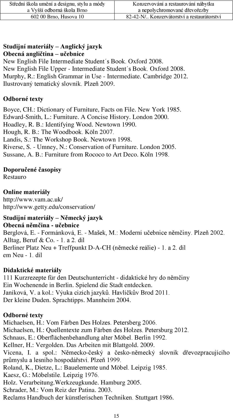 : Furniture. A Concise History. London 2000. Hoadley, R. B.: Identifying Wood. Newtown 1990. Hough, R. B.: The Woodbook. Köln 2007. Landis, S.: The Workshop Book. Newtown 1998. Riverse, S. - Umney, N.