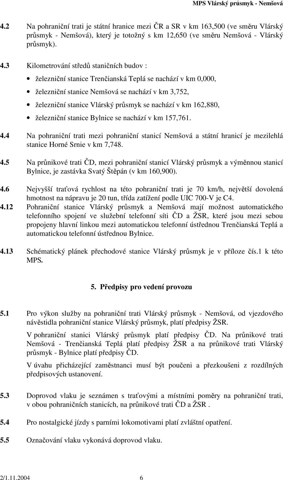 km 162,880, železniční stanice Bylnice se nachází v km 157,761. 4.4 Na pohraniční trati mezi pohraniční stanicí Nemšová a státní hranicí je mezilehlá stanice Horné Srnie v km 7,748. 4.5 Na průnikové trati ČD, mezi pohraniční stanicí Vlárský průsmyk a výměnnou stanicí Bylnice, je zastávka Svatý Štěpán (v km 160,900).