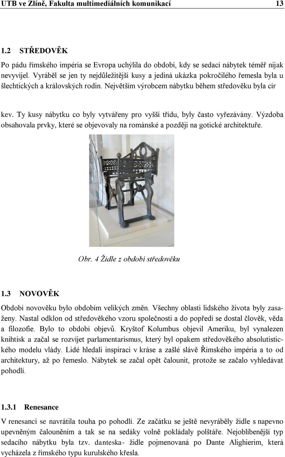 Ty kusy nábytku co byly vytvářeny pro vyšší třídu, byly často vyřezávány. Výzdoba obsahovala prvky, které se objevovaly na románské a později na gotické architektuře. Obr.