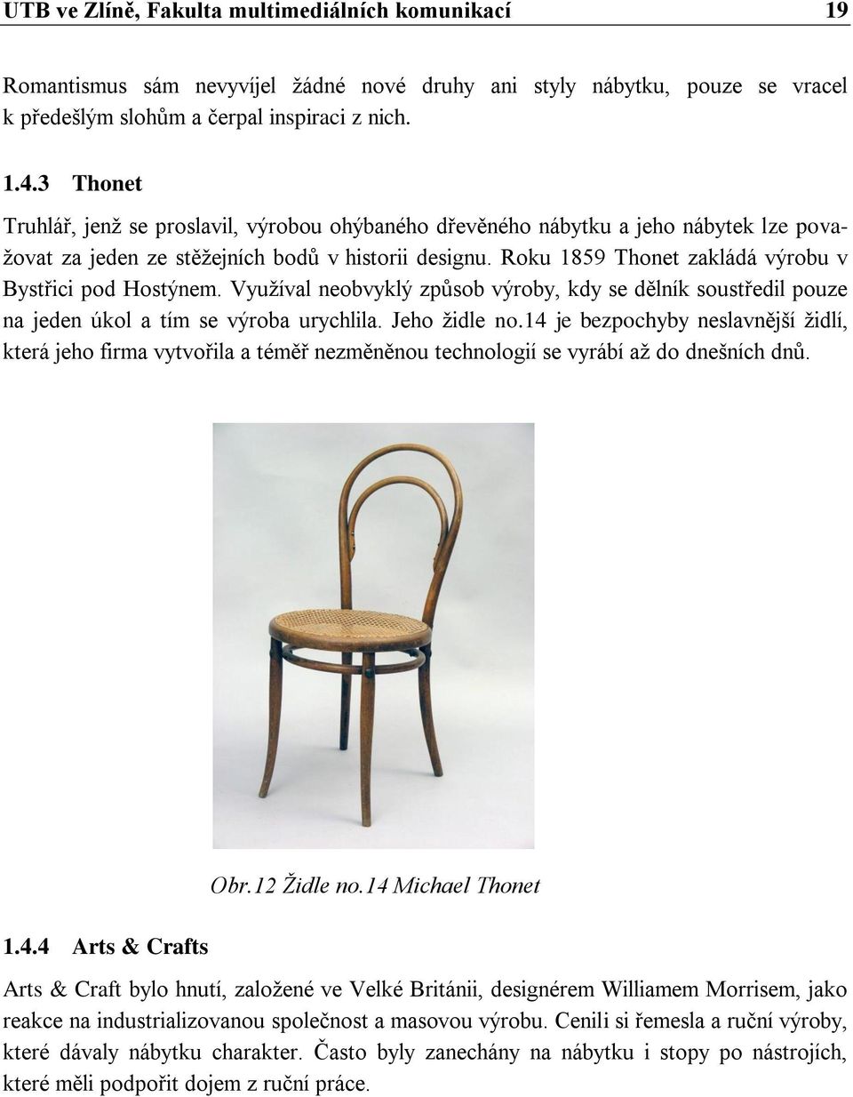 Roku 1859 Thonet zakládá výrobu v Bystřici pod Hostýnem. Využíval neobvyklý způsob výroby, kdy se dělník soustředil pouze na jeden úkol a tím se výroba urychlila. Jeho židle no.