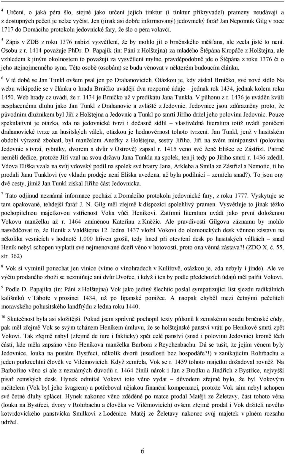 5 Zápis v ZDB z roku 1376 nabízí vysvětlení, že by mohlo jít o brněnského měšťana, ale zcela jisté to není. Osobu z r. 1414 považuje PhDr. D.