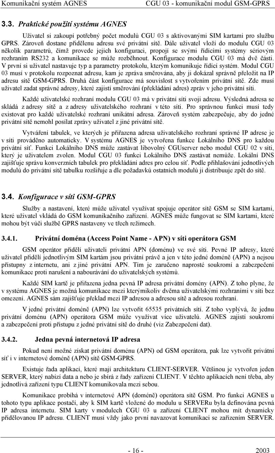 Dále uživatel vloží do modulu CGU 03 několik parametrů, čímž provede jejich konfiguraci, propojí se svými řídícími systémy sériovým rozhraním RS232 a komunikace se může rozběhnout.