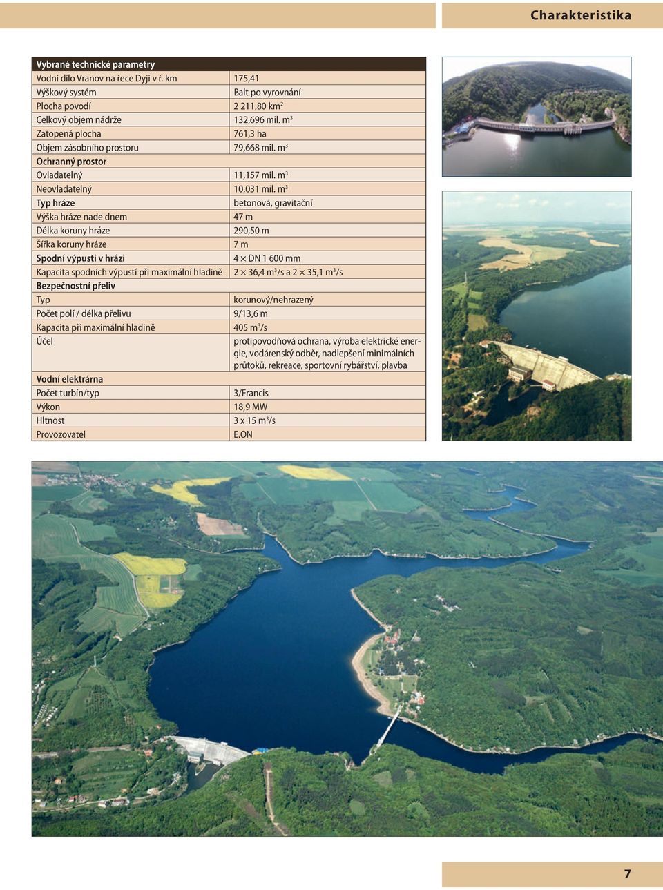 m 3 Typ hráze betonová, gravitační Výška hráze nade dnem 47 m Délka koruny hráze 290,50 m Šířka koruny hráze 7 m Spodní výpusti v hrázi 4 DN 1 600 mm Kapacita spodních výpustí při maximální hladině 2