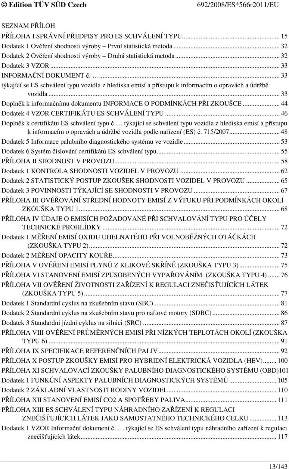 .. 33 Doplněk k informačnímu dokumentu INFORMACE O PODMÍNKÁCH PŘI ZKOUŠCE... 44 Dodatek 4 VZOR CERTIFIKÁTU ES SCHVÁLENÍ TYPU.