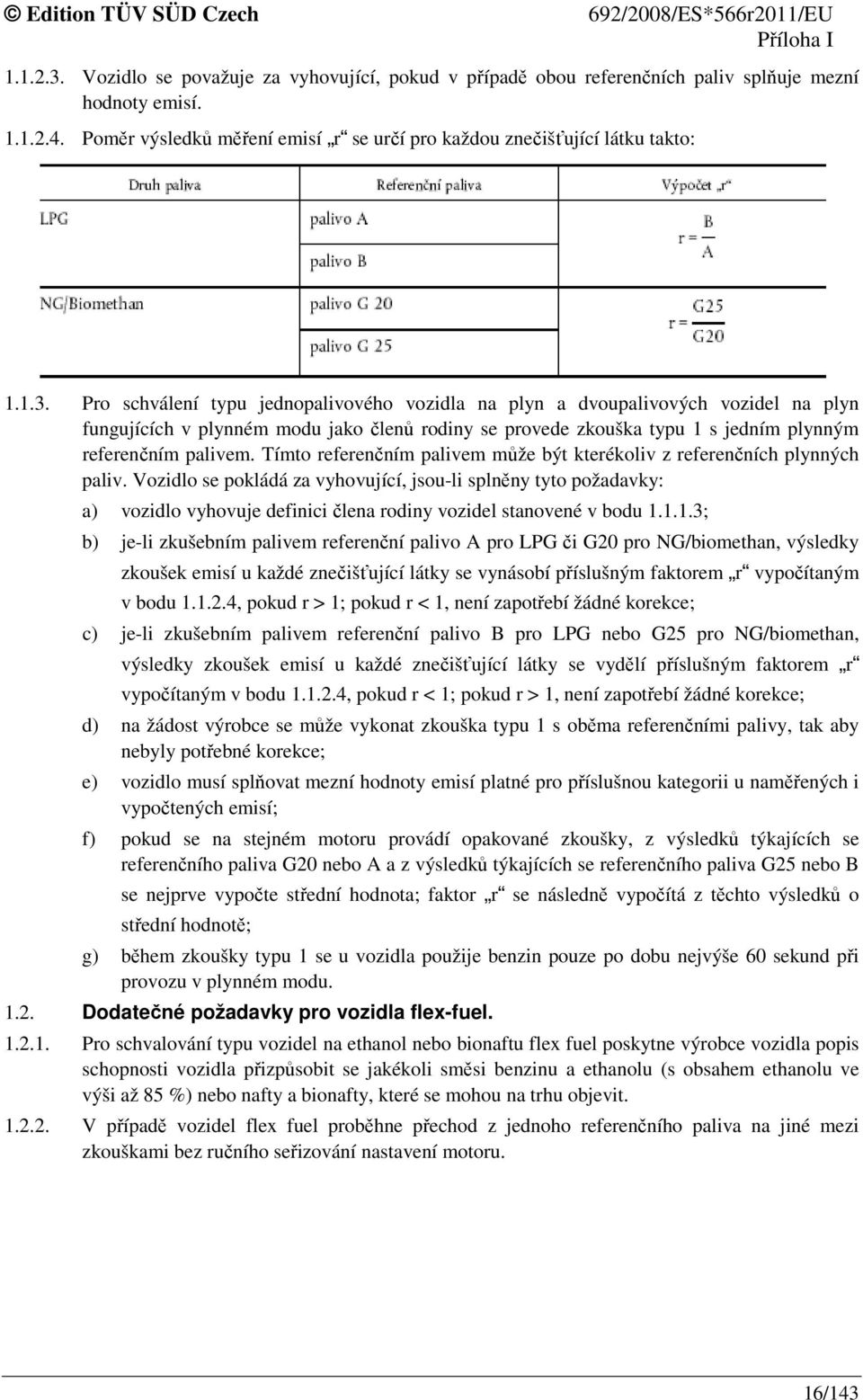 Pro schválení typu jednopalivového vozidla na plyn a dvoupalivových vozidel na plyn fungujících v plynném modu jako členů rodiny se provede zkouška typu 1 s jedním plynným referenčním palivem.