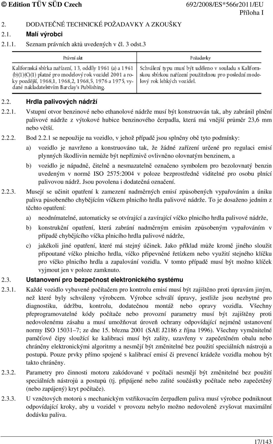 1. Seznam právních aktů uvedených v čl. 3 odst.3 2.2. Hrdla palivových nádrží 2.2.1. Vstupní otvor benzinové nebo ethanolové nádrže musí být konstruován tak, aby zabránil plnění palivové nádrže z výtokové hubice benzinového čerpadla, která má vnější průměr 23,6 mm nebo větší.