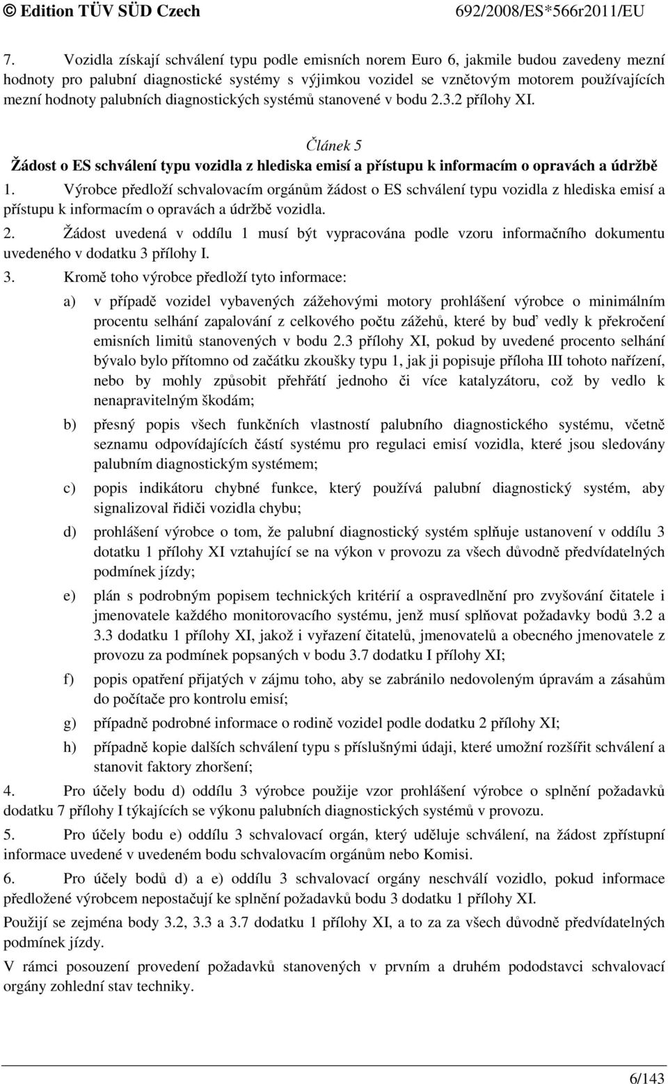 Výrobce předloží schvalovacím orgánům žádost o ES schválení typu vozidla z hlediska emisí a přístupu k informacím o opravách a údržbě vozidla. 2.