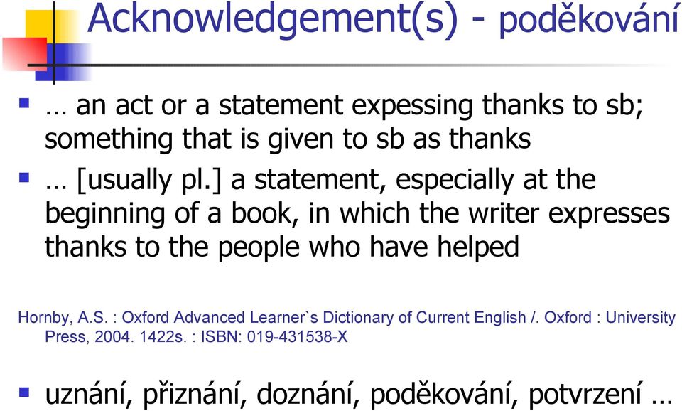 ] a statement, especially at the beginning of a book, in which the writer expresses thanks to the people who