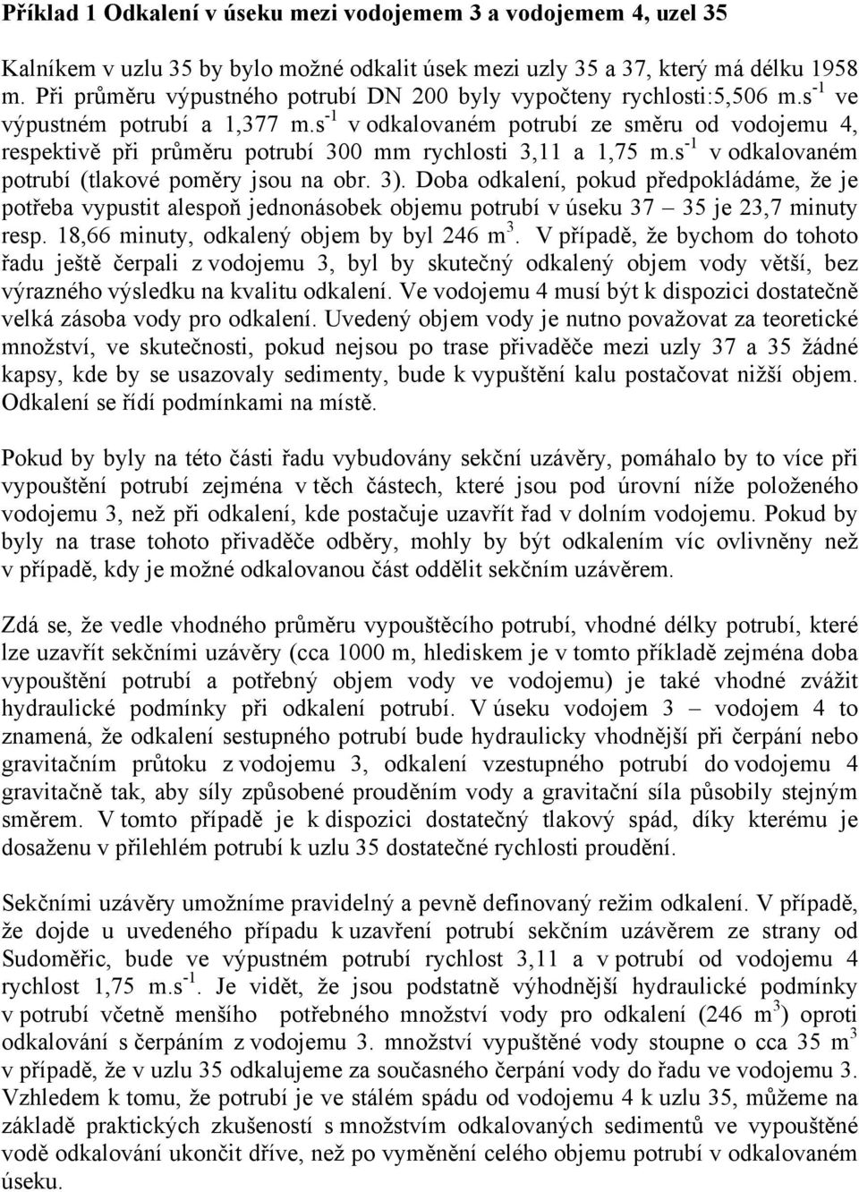 s -1 v odkalovaném potrubí ze směru od vodojemu 4, respektivě při průměru potrubí 300 mm rychlosti 3,11 a 1,75 m.s -1 v odkalovaném potrubí (tlakové poměry jsou na obr. 3).