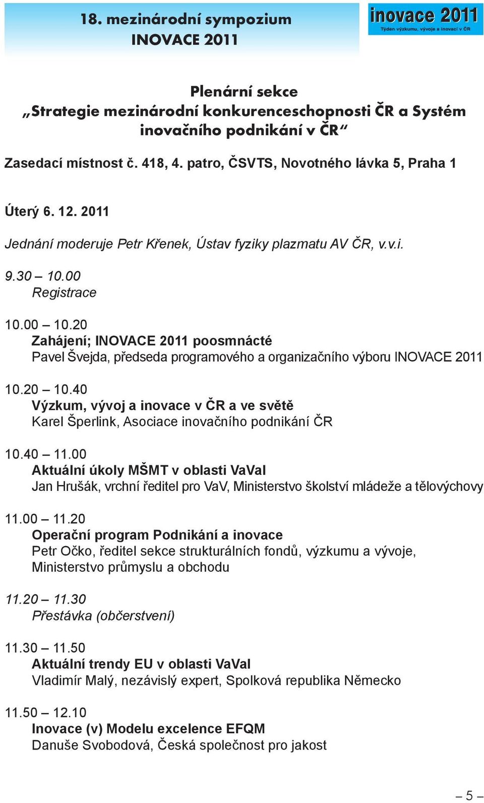 40 Výzkum, vývoj a inovace v ČR a ve světě Karel Šperlink, Asociace inovačního podnikání ČR 10.40 11.