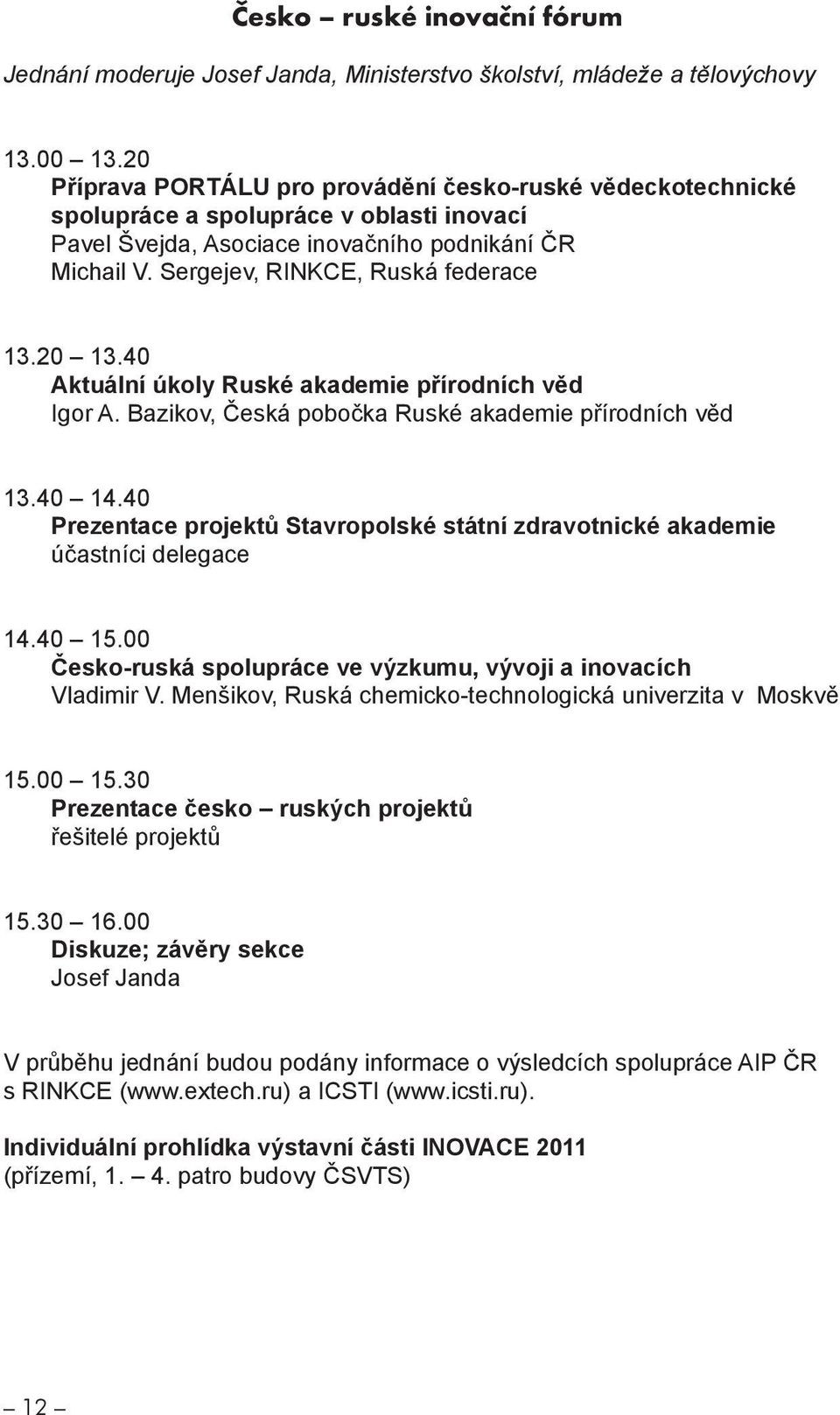 20 13.40 Aktuální úkoly Ruské akademie přírodních věd Igor A. Bazikov, Česká pobočka Ruské akademie přírodních věd 13.40 14.