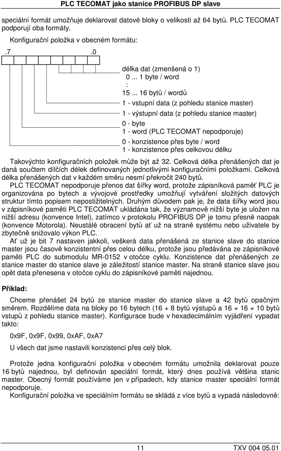 .. 16 bytů / wordů 1 - vstupní data (z pohledu stanice master) 1 - výstupní data (z pohledu stanice master) - byte 1 - word (PLC TECOMAT nepodporuje) - konzistence přes byte / word 1 - konzistence