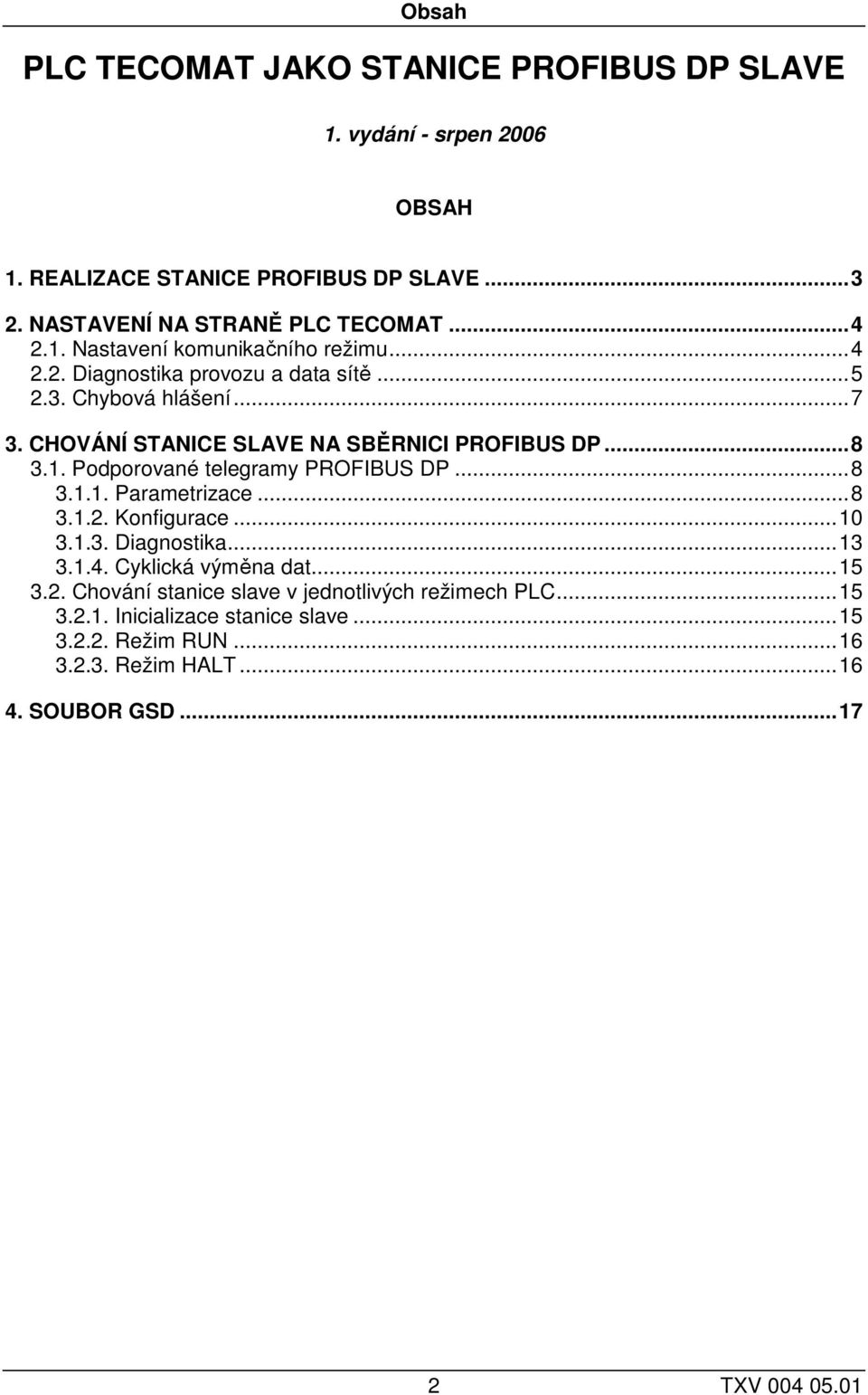 1. Podporované telegramy PROFIBUS DP...8 3.1.1. Parametrizace...8 3.1.2. Konfigurace...1 3.1.3. Diagnostika...13 3.1.4. Cyklická výměna dat...15 3.2. Chování stanice slave v jednotlivých režimech PLC.
