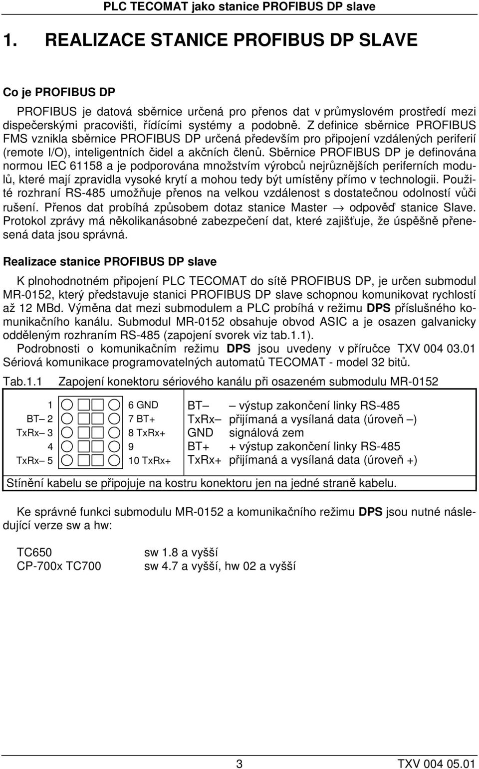 Z definice sběrnice PROFIBUS FMS vznikla sběrnice PROFIBUS DP určená především pro připojení vzdálených periferií (remote I/O), inteligentních čidel a akčních členů.