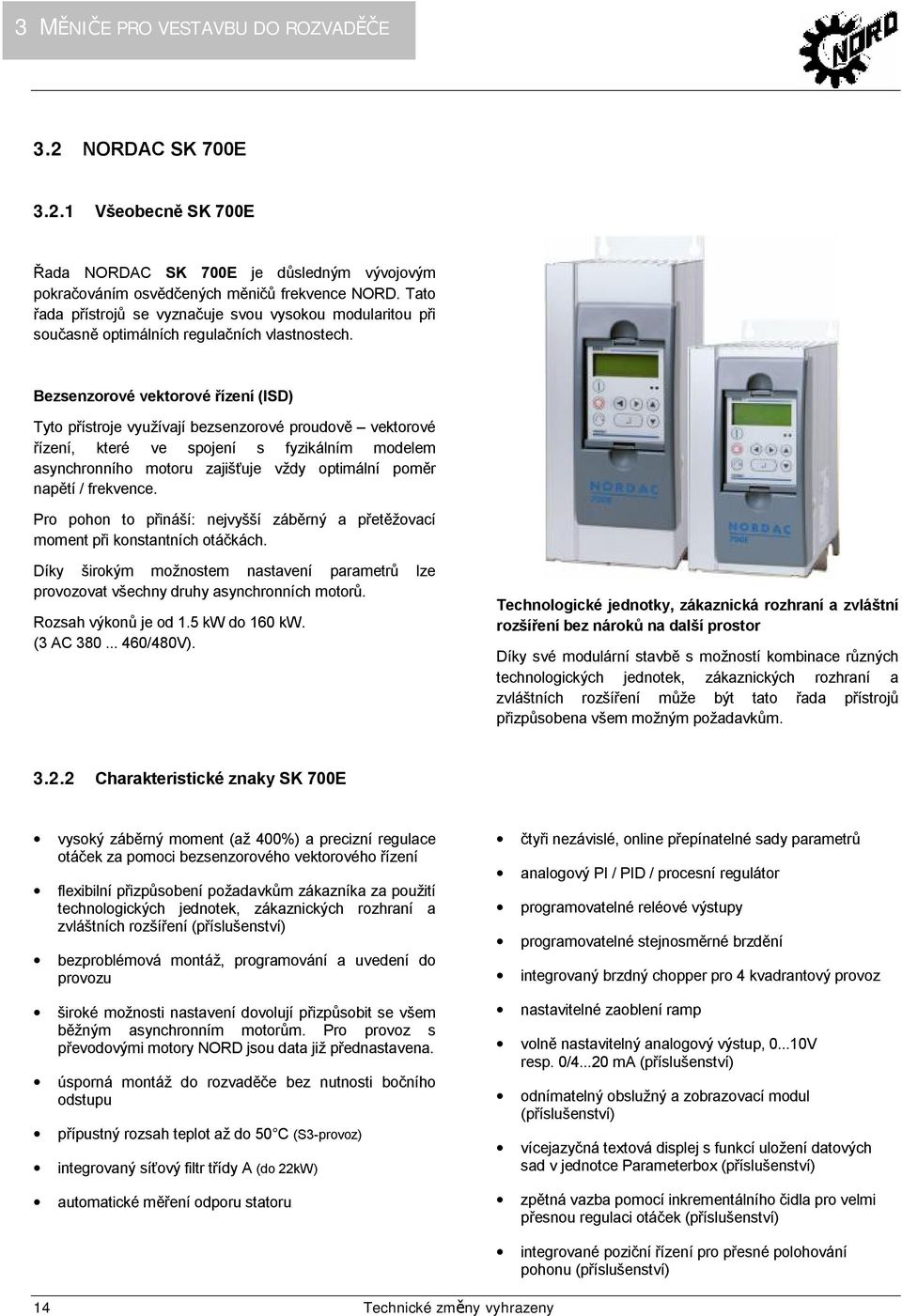 Bezsenzorové vektorové řízení (ISD) Tyto přístroje využívají bezsenzorové proudově vektorové řízení, které ve spojení s fyzikálním modelem asynchronního motoru zajišťuje vždy optimální poměr napětí /