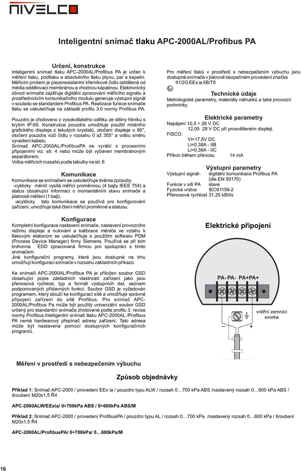 Elektronický obvod snímače zajišťuje digitální zpracování měřicího signálu a prostřednictvím komunikačního modulu generuje výstupní signál v souladu se standardem Profibus PA.