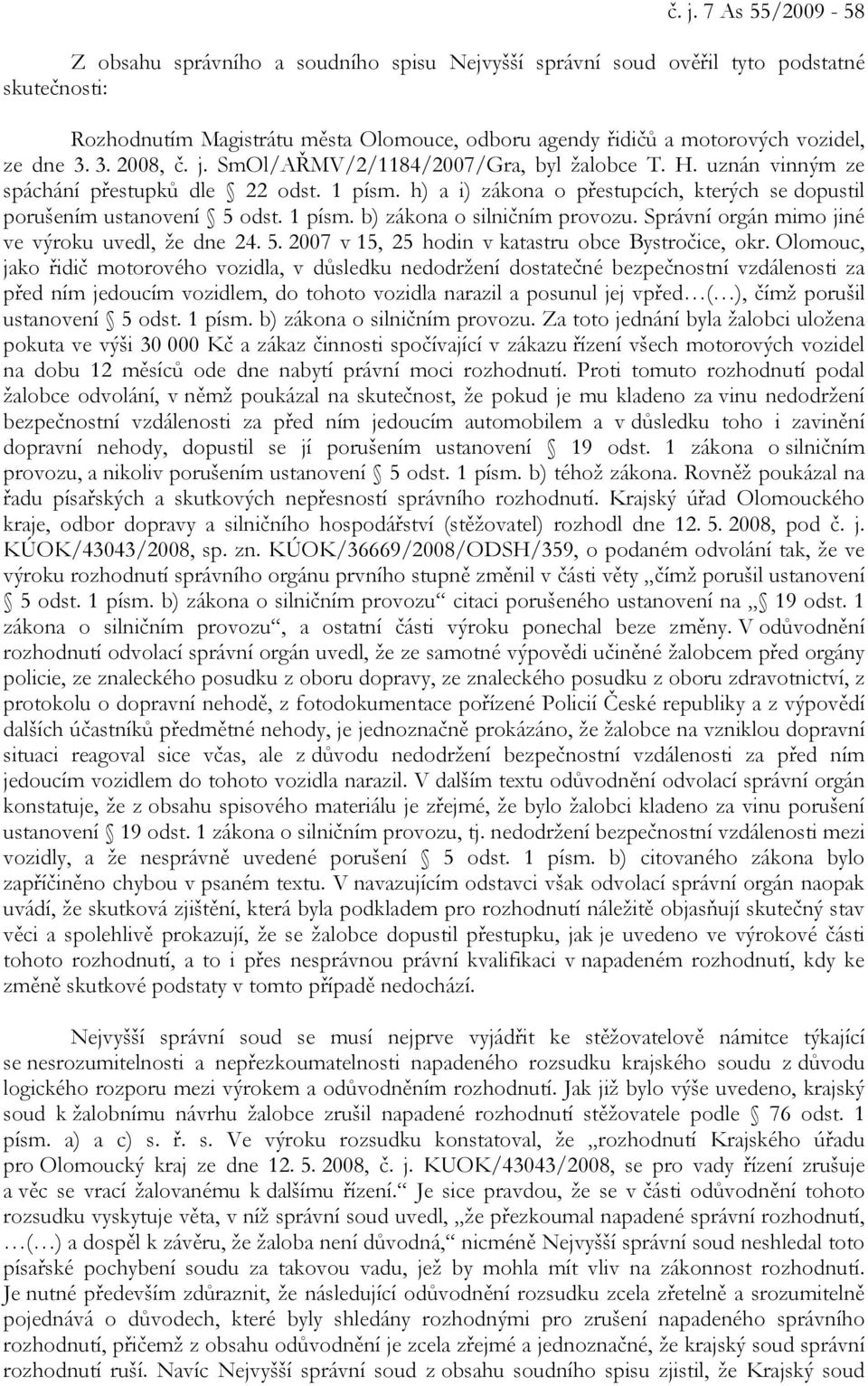 h) a i) zákona o přestupcích, kterých se dopustil porušením ustanovení 5 odst. 1 písm. b) zákona o silničním provozu. Správní orgán mimo jiné ve výroku uvedl, že dne 24. 5. 2007 v 15, 25 hodin v katastru obce Bystročice, okr.
