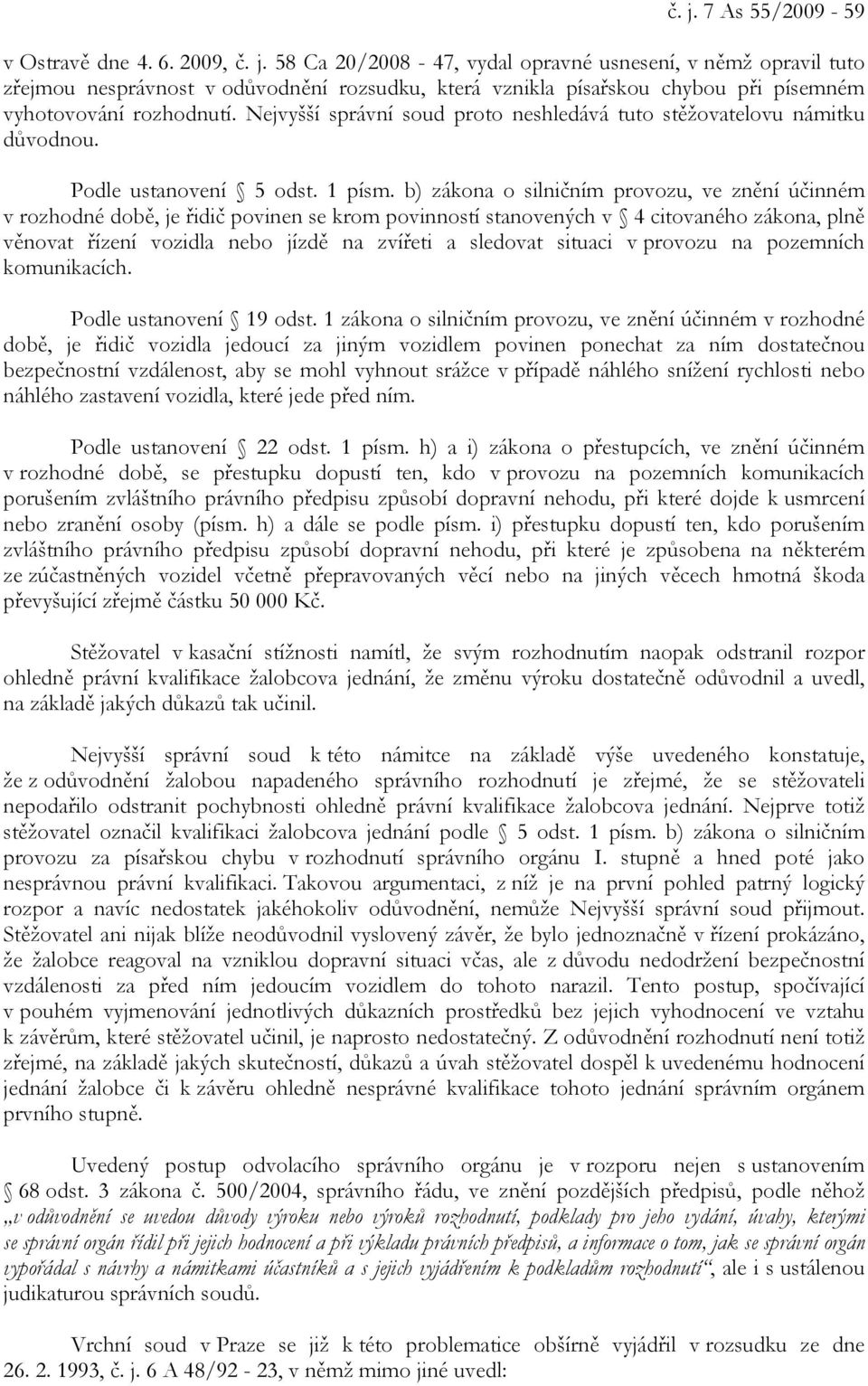 b) zákona o silničním provozu, ve znění účinném v rozhodné době, je řidič povinen se krom povinností stanovených v 4 citovaného zákona, plně věnovat řízení vozidla nebo jízdě na zvířeti a sledovat