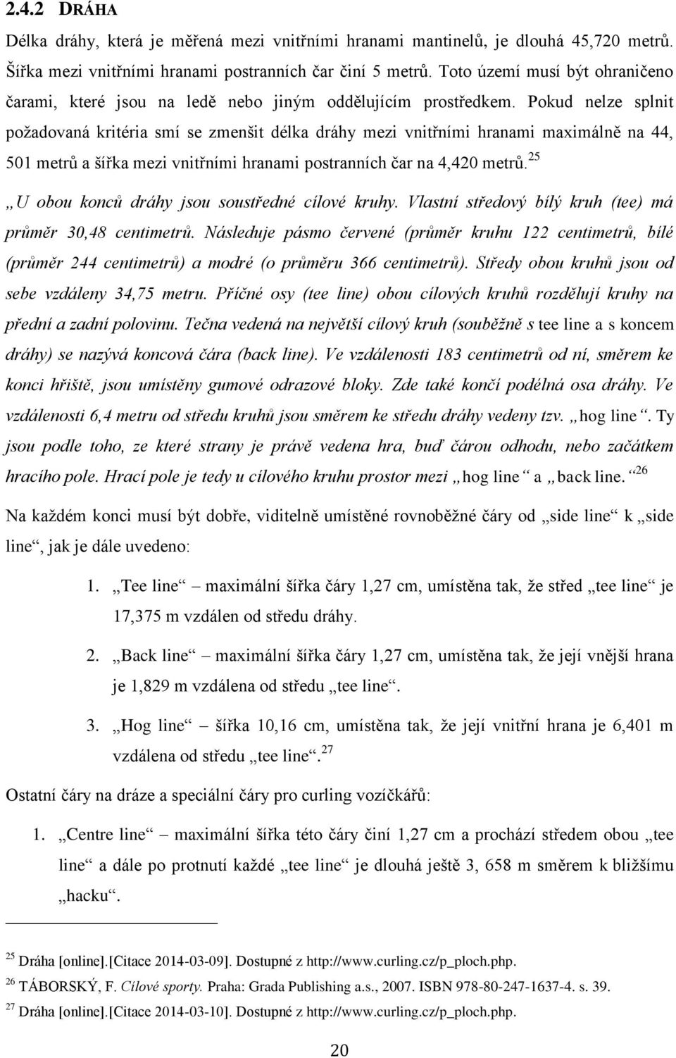 Pokud nelze splnit požadovaná kritéria smí se zmenšit délka dráhy mezi vnitřními hranami maximálně na 44, 501 metrů a šířka mezi vnitřními hranami postranních čar na 4,420 metrů.