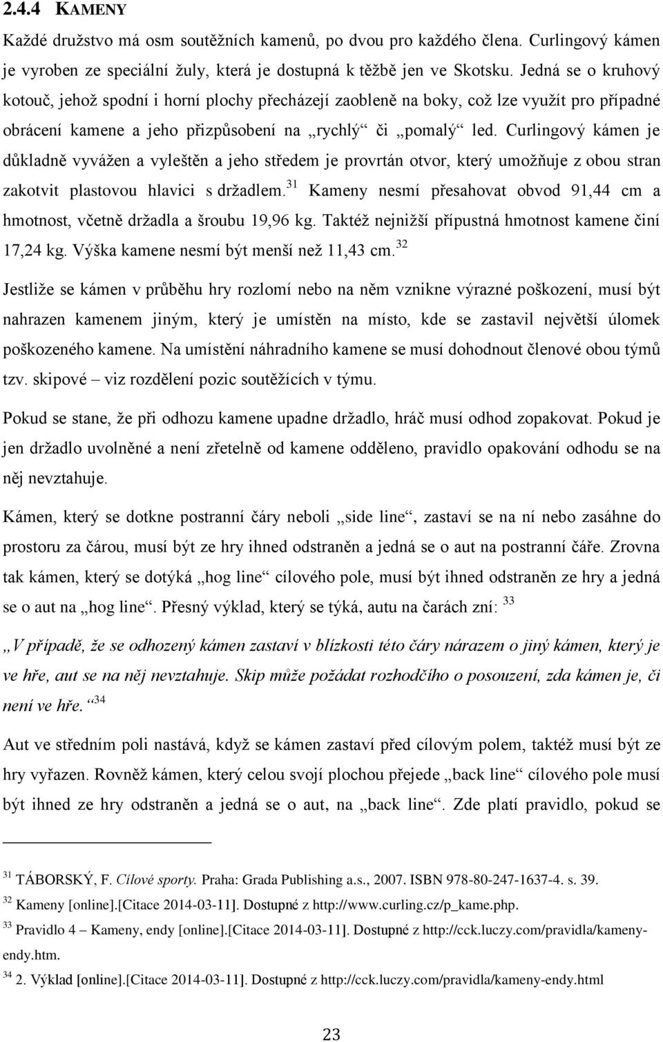 Curlingový kámen je důkladně vyvážen a vyleštěn a jeho středem je provrtán otvor, který umožňuje z obou stran zakotvit plastovou hlavici s držadlem.