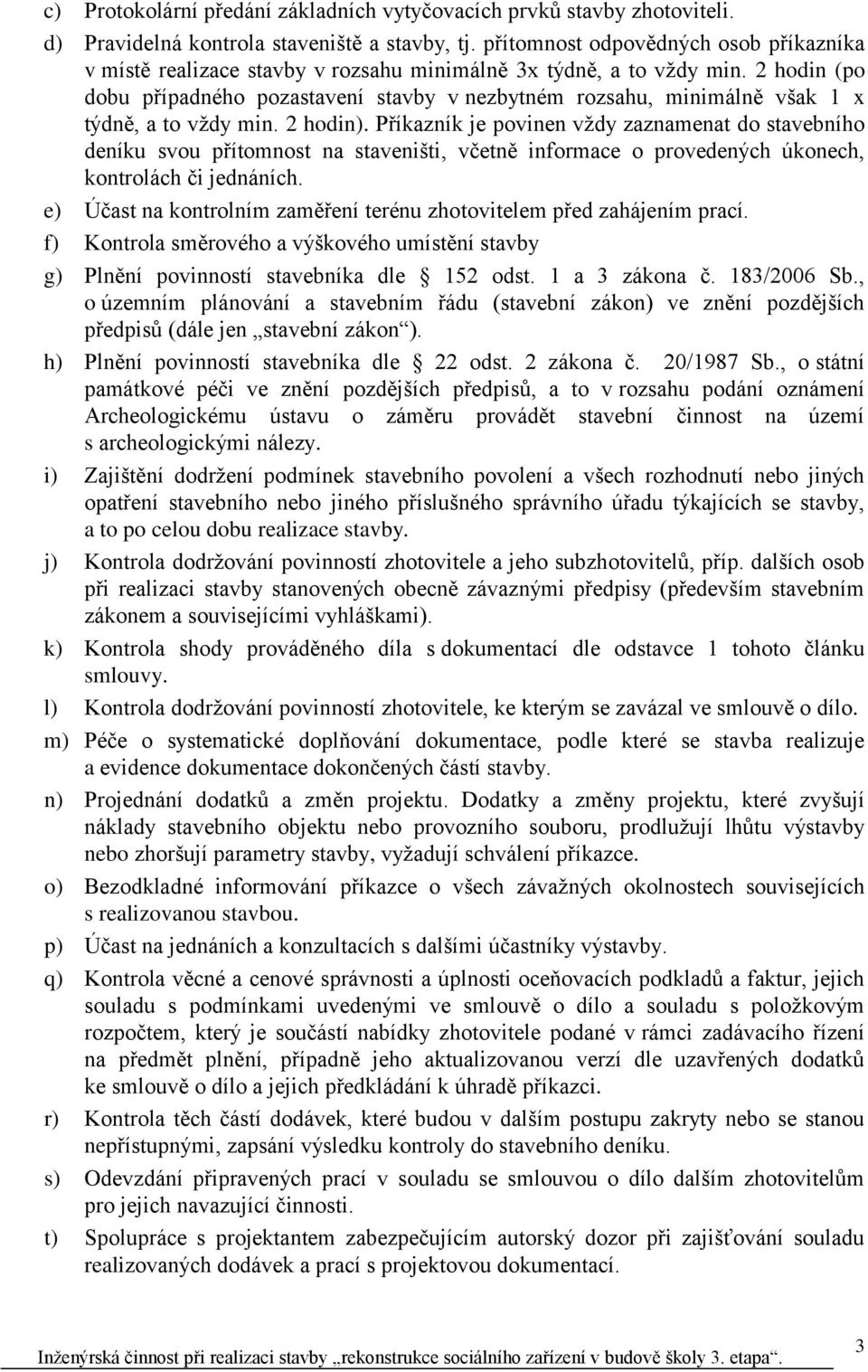 2 hodin (po dobu případného pozastavení stavby v nezbytném rozsahu, minimálně však 1 x týdně, a to vždy min. 2 hodin).