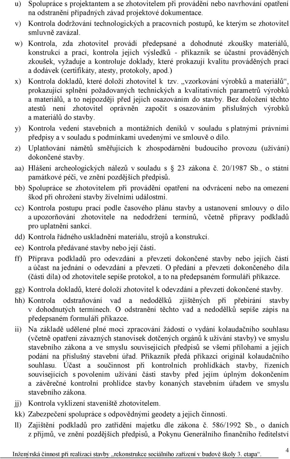 w) Kontrola, zda zhotovitel provádí předepsané a dohodnuté zkoušky materiálů, konstrukcí a prací, kontrola jejich výsledků - příkazník se účastní prováděných zkoušek, vyžaduje a kontroluje doklady,