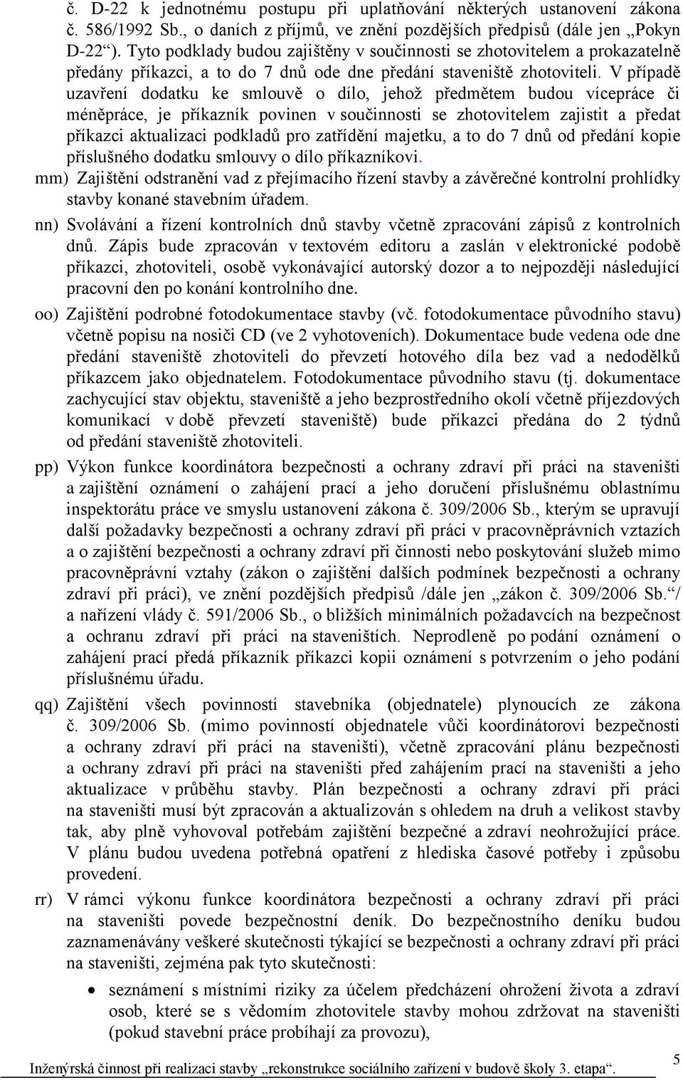 V případě uzavření dodatku ke smlouvě o dílo, jehož předmětem budou vícepráce či méněpráce, je příkazník povinen v součinnosti se zhotovitelem zajistit a předat příkazci aktualizaci podkladů pro