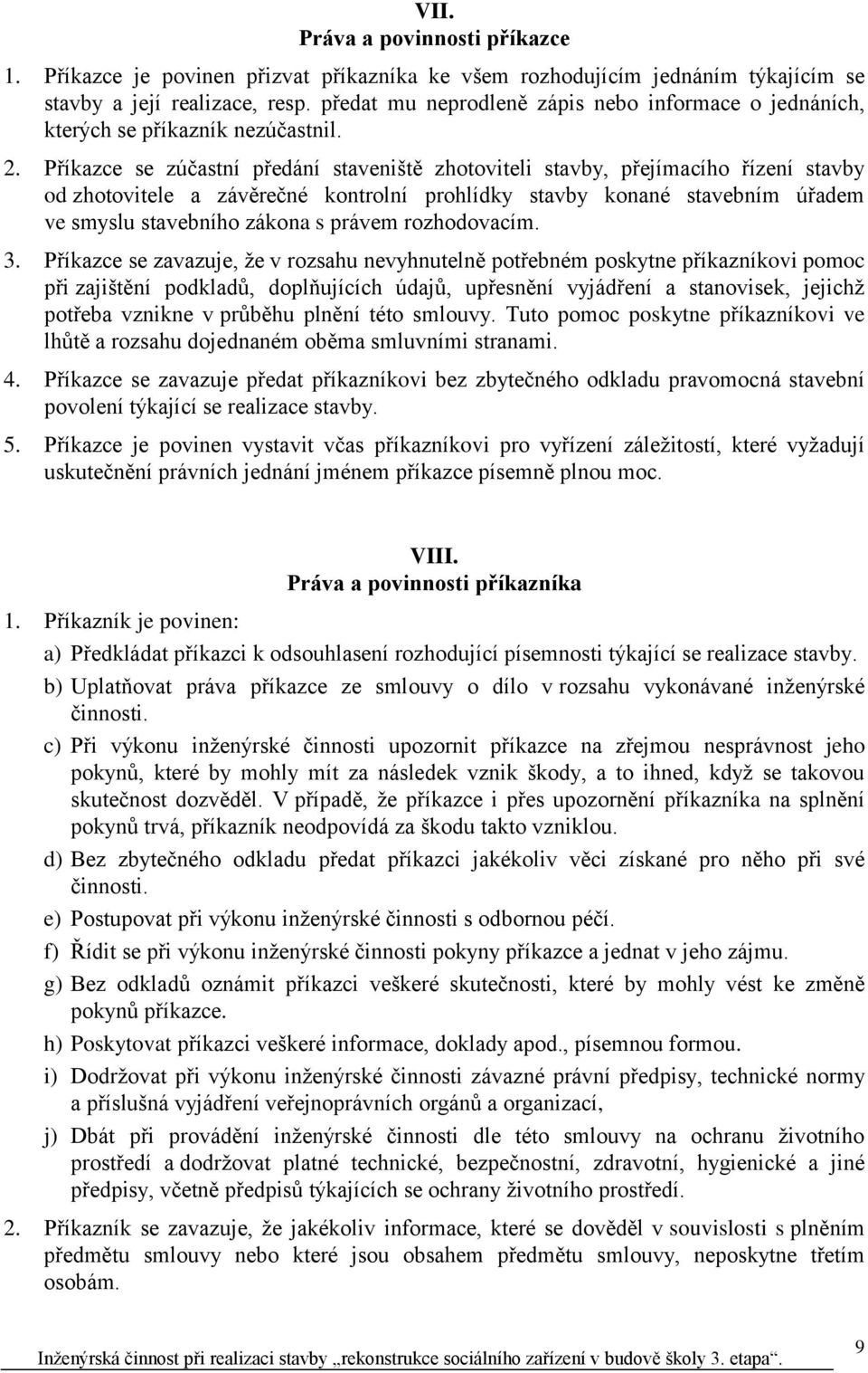 Příkazce se zúčastní předání staveniště zhotoviteli stavby, přejímacího řízení stavby od zhotovitele a závěrečné kontrolní prohlídky stavby konané stavebním úřadem ve smyslu stavebního zákona s