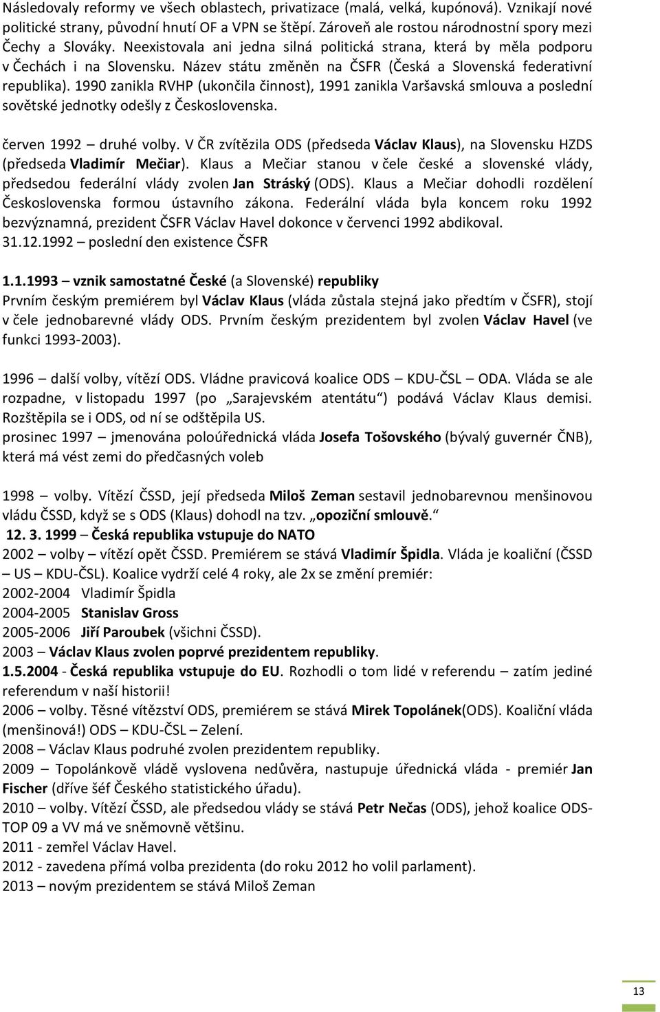 1990 zanikla RVHP (ukončila činnost), 1991 zanikla Varšavská smlouva a poslední sovětské jednotky odešly z Československa. červen 1992 druhé volby.