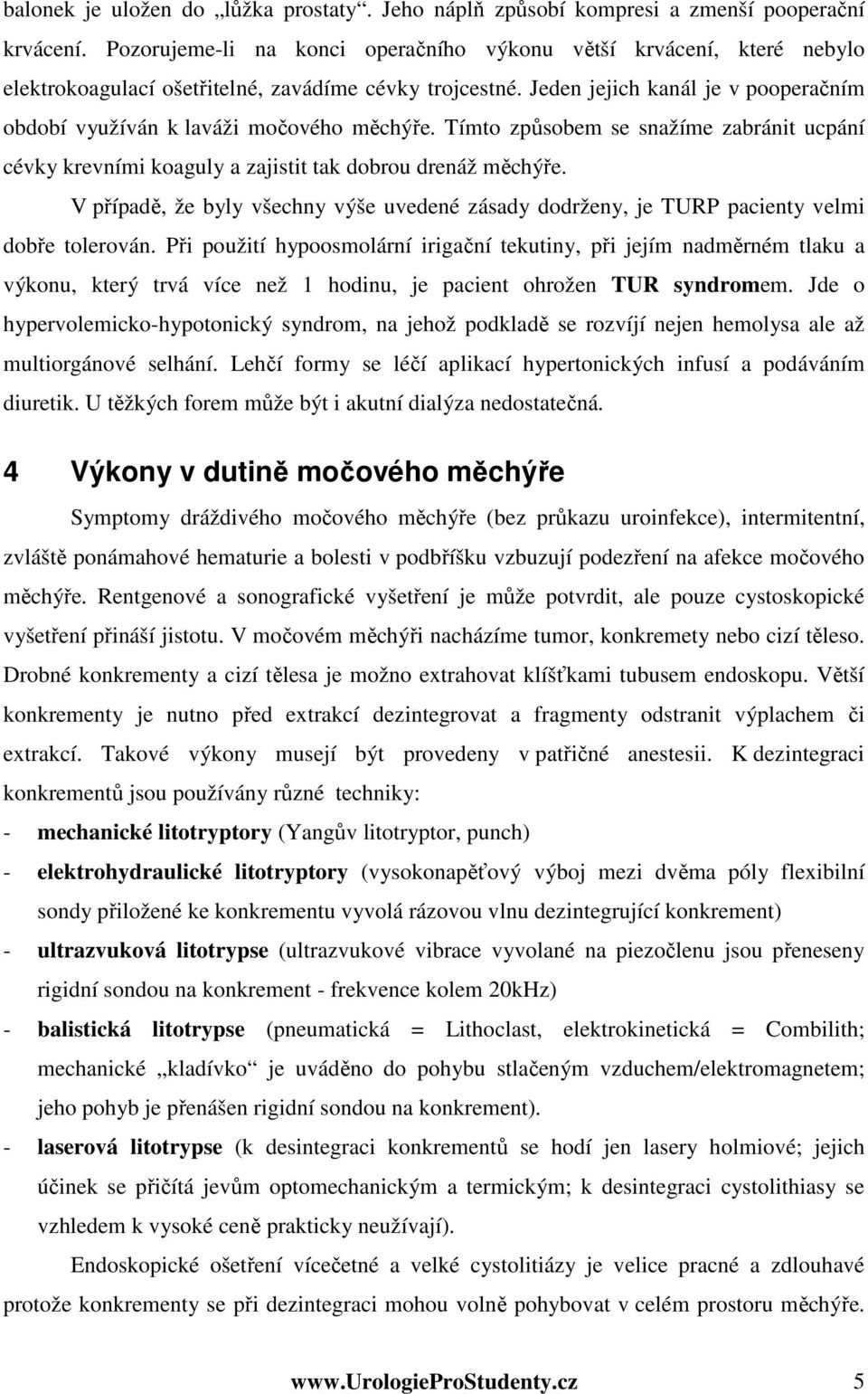 Jeden jejich kanál je v pooperačním období využíván k laváži močového měchýře. Tímto způsobem se snažíme zabránit ucpání cévky krevními koaguly a zajistit tak dobrou drenáž měchýře.