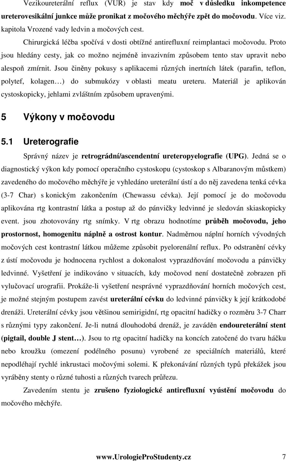 Jsou činěny pokusy s aplikacemi různých inertních látek (parafin, teflon, polytef, kolagen ) do submukózy v oblasti meatu ureteru.