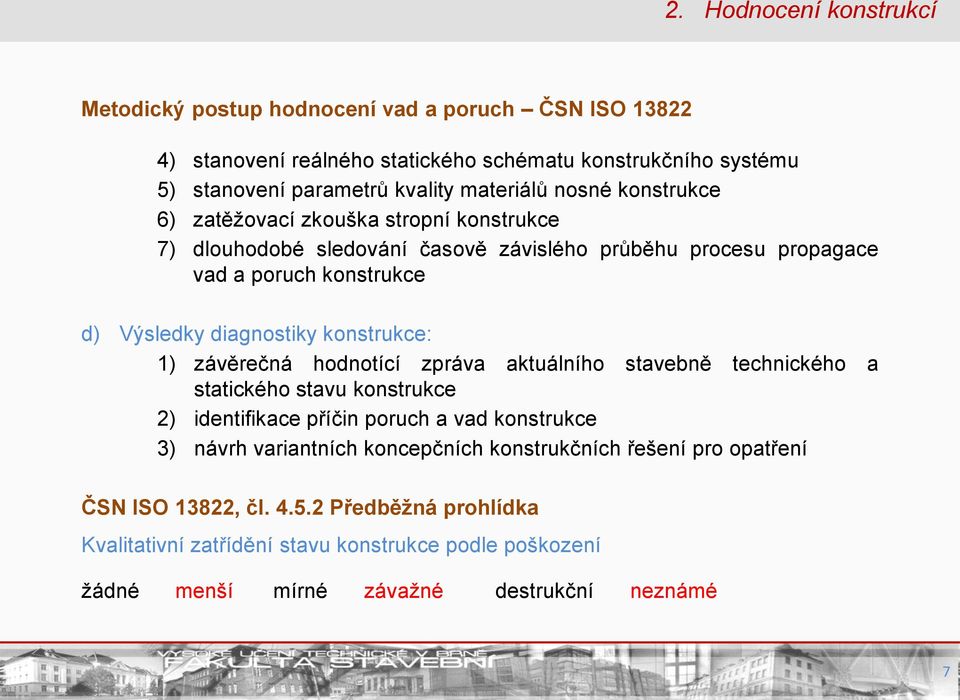 diagnostiky konstrukce: 1) závěrečná hodnotící zpráva aktuálního stavebně technického a statického stavu konstrukce 2) identifikace příčin poruch a vad konstrukce 3) návrh