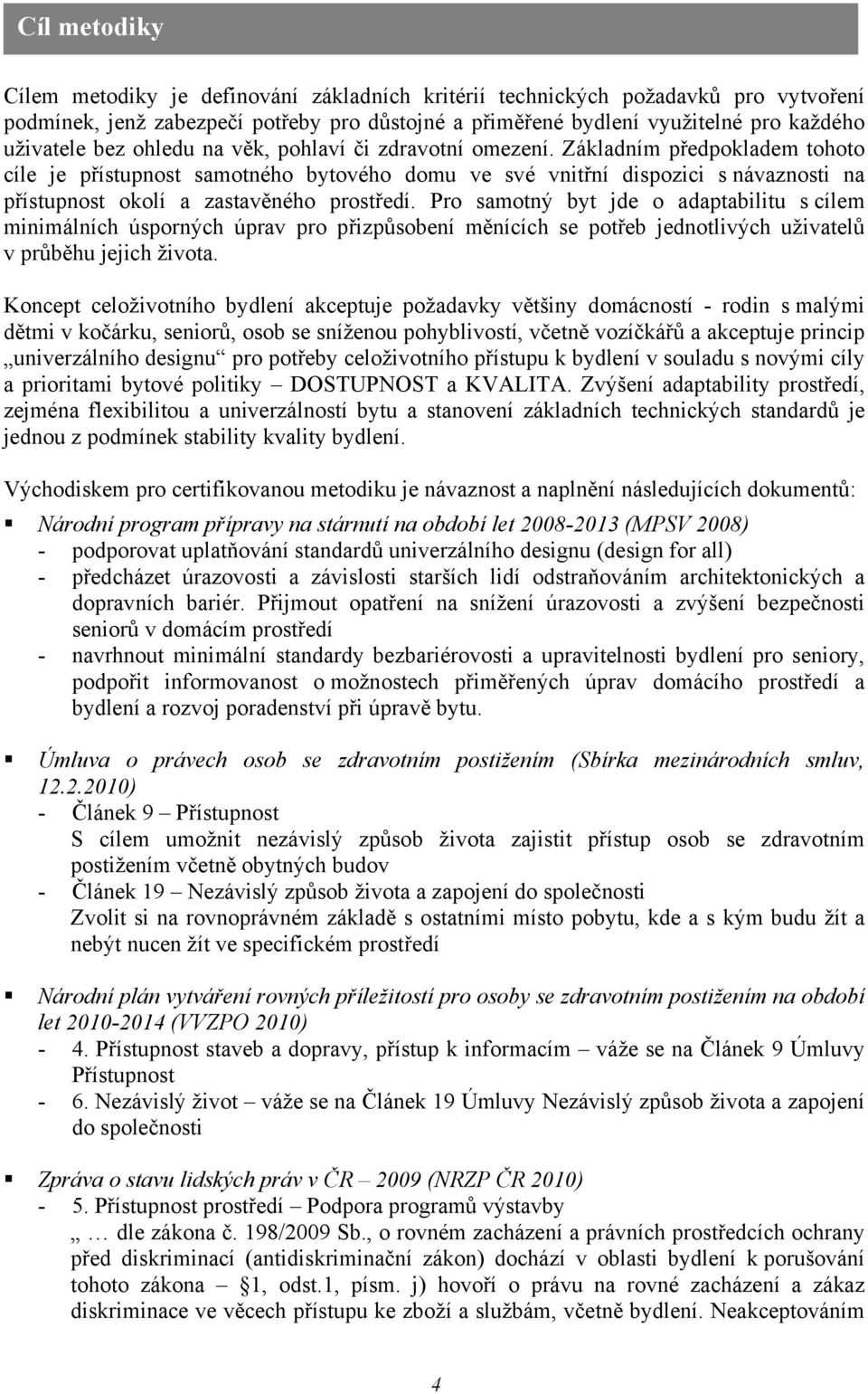 Základním předpokladem tohoto cíle je přístupnost samotného bytového domu ve své vnitřní dispozici s návaznosti na přístupnost okolí a zastavěného prostředí.