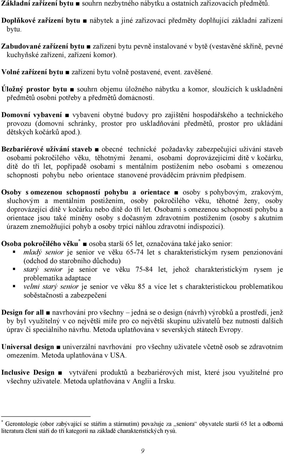 Úložný prostor bytu souhrn objemu úložného nábytku a komor, sloužících k uskladnění předmětů osobní potřeby a předmětů domácnosti.