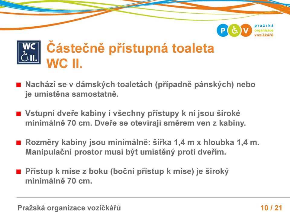 Vstupní dveře kabiny i všechny přístupy k ní jsou široké minimálně 70 cm. Dveře se otevírají směrem ven z kabiny.