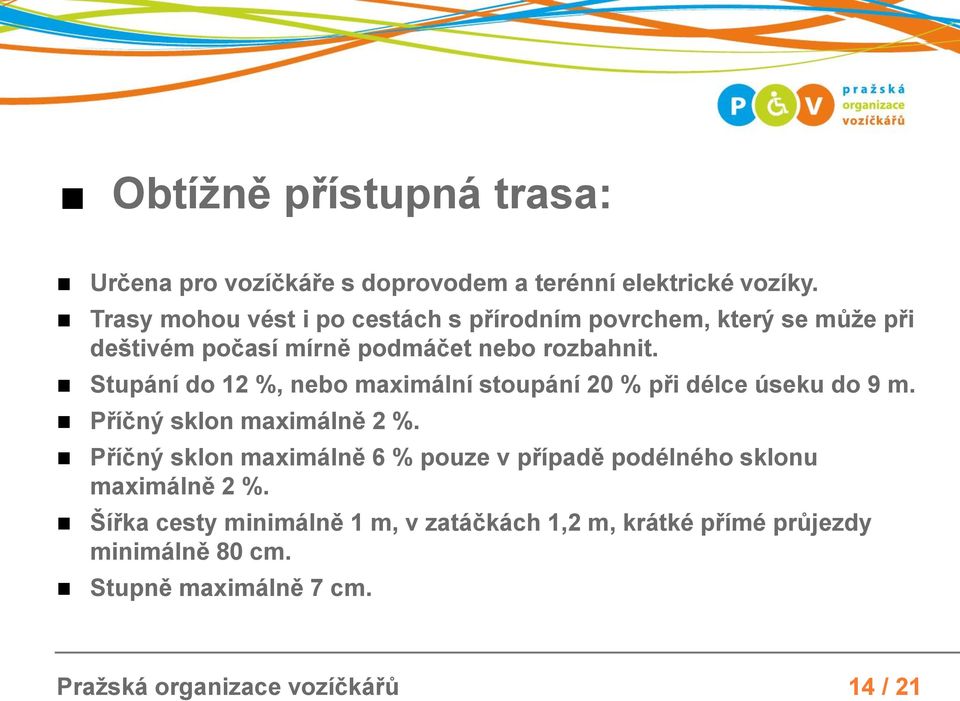 Stupání do 12 %, nebo maximální stoupání 20 % při délce úseku do 9 m. Příčný sklon maximálně 2 %.