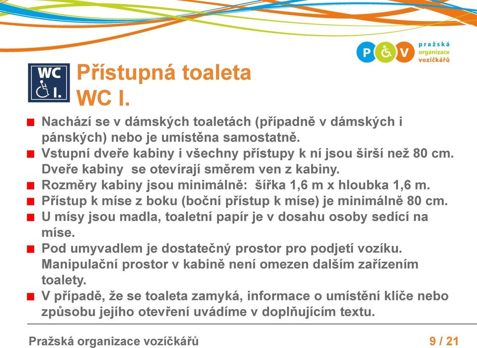 Přístup k míse z boku (boční přístup k míse) je minimálně 80 cm. U mísy jsou madla, toaletní papír je v dosahu osoby sedící na míse.