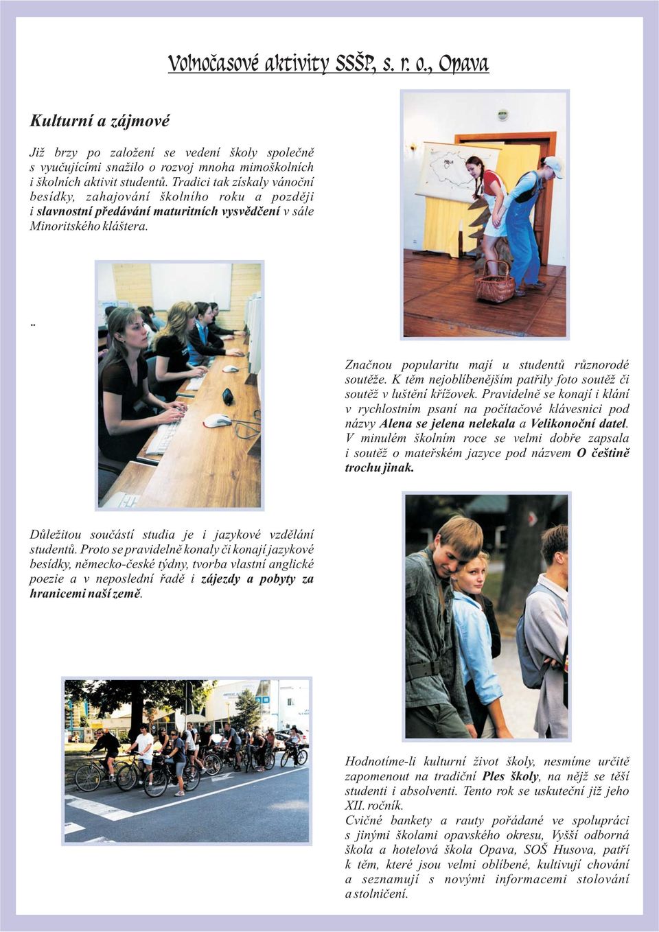 Znaènou popularitu mají u studentù rùznorodé soutì e. K tìm nejoblíbenìjším patøily foto soutì èi soutì v luštìní køí ovek.