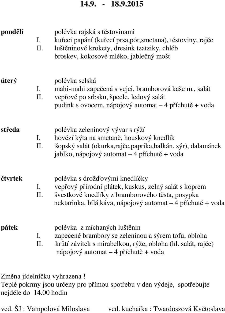 vepřové po srbsku, špecle, ledový salát pudink s ovocem, polévka zeleninový vývar s rýží I. hovězí kýta na smetaně, houskový knedlík II. šopský salát (okurka,rajče,paprika,balkán.