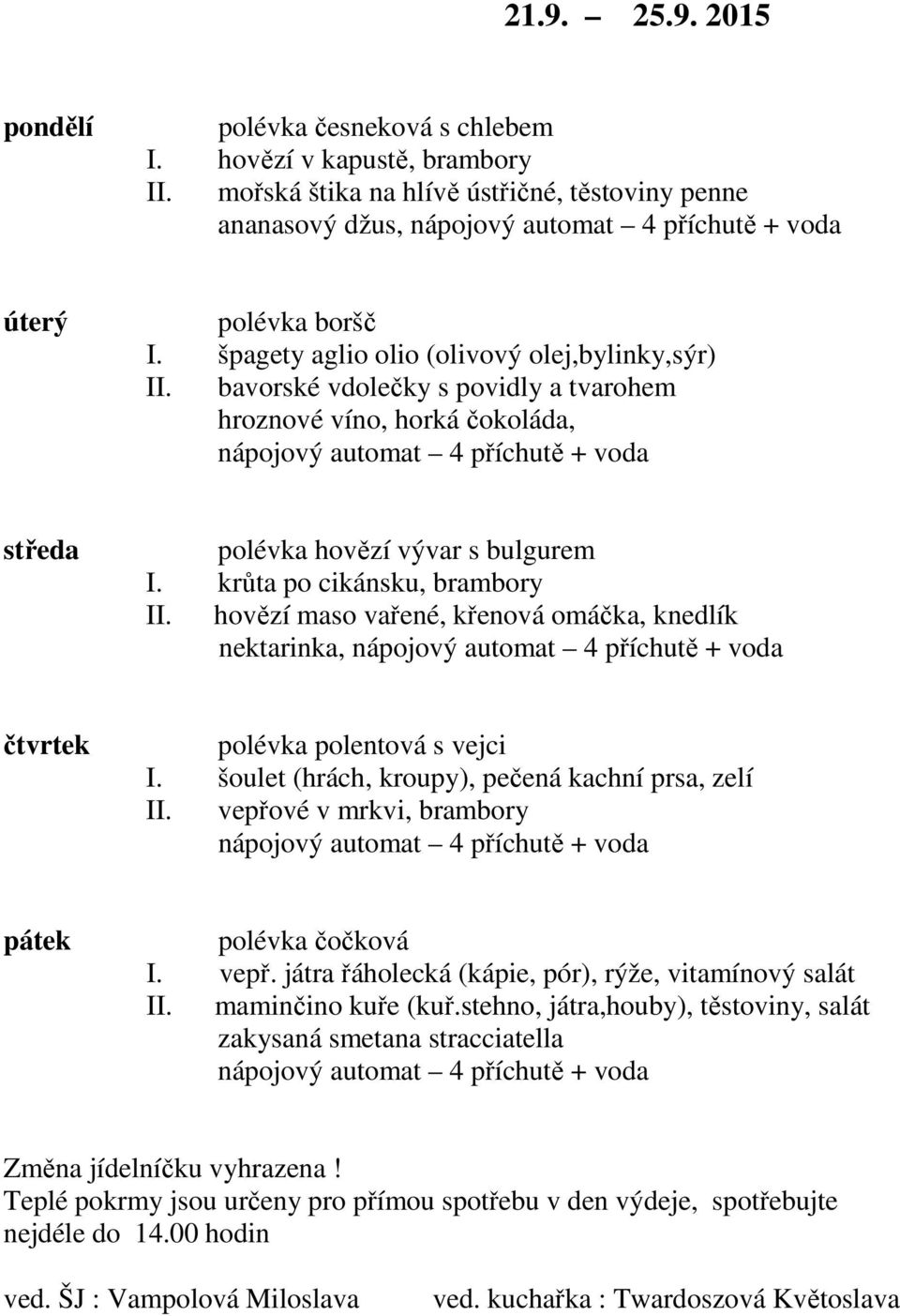 krůta po cikánsku, brambory II. hovězí maso vařené, křenová omáčka, knedlík nektarinka, polévka polentová s vejci I. šoulet (hrách, kroupy), pečená kachní prsa, zelí II.