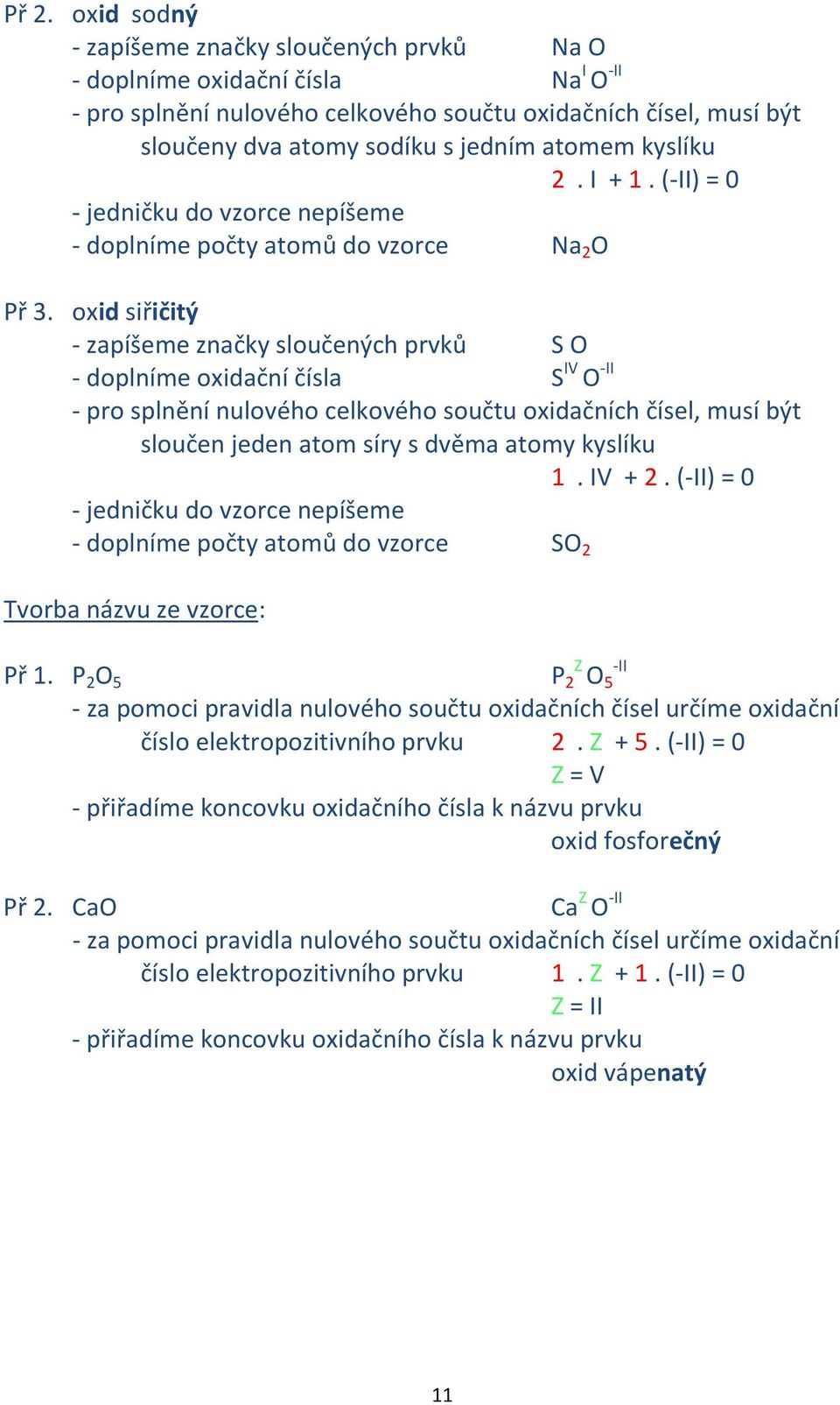 oxid siřičitý - zapíšeme značky sloučených prvků S O - doplníme oxidační čísla S IV O -II - pro splnění nulového celkového součtu oxidačních čísel, musí být sloučen jeden atom síry s dvěma atomy