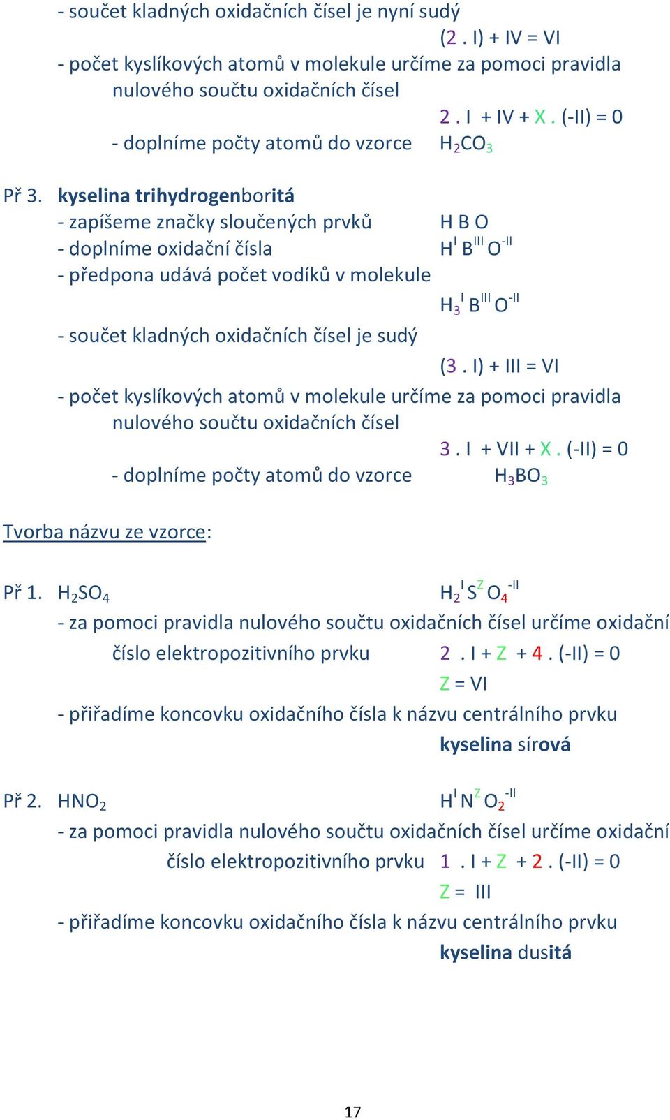 kyselina trihydrogenboritá - zapíšeme značky sloučených prvků H B O - doplníme oxidační čísla H I B III O -II - předpona udává počet vodíků v molekule H I 3 B III O -II - součet kladných oxidačních