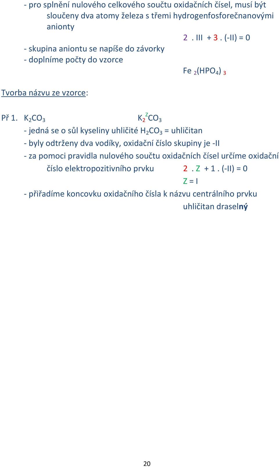 K 2 CO 3 K 2 Z CO 3 - jedná se o sůl kyseliny uhličité H 2 CO 3 = uhličitan - byly odtrženy dva vodíky, oxidační číslo skupiny je -II - za pomoci