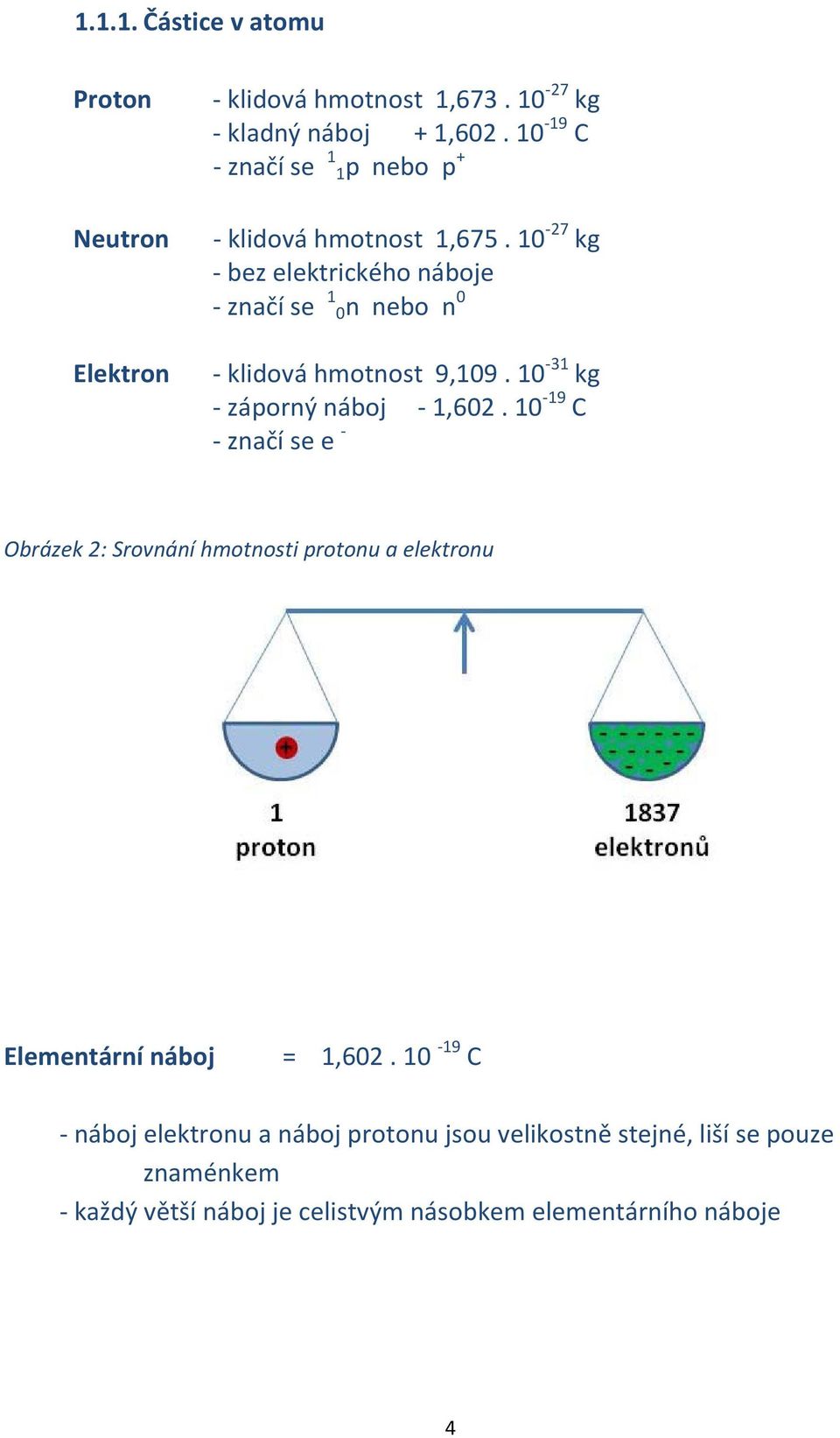 10-27 kg - bez elektrického náboje - značí se 1 0n nebo n 0 - klidová hmotnost 9,109. 10-31 kg - záporný náboj - 1,602.