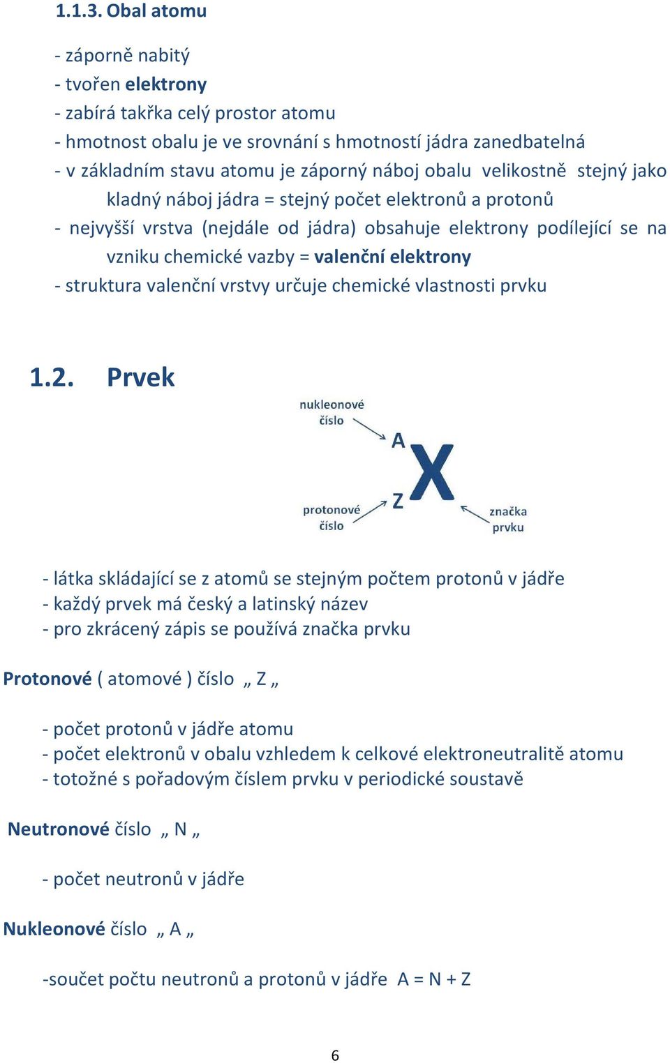 velikostně stejný jako kladný náboj jádra = stejný počet elektronů a protonů - nejvyšší vrstva (nejdále od jádra) obsahuje elektrony podílející se na vzniku chemické vazby = valenční elektrony -