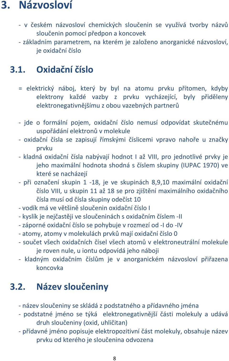 Oxidační číslo = elektrický náboj, který by byl na atomu prvku přítomen, kdyby elektrony každé vazby z prvku vycházející, byly přiděleny elektronegativnějšímu z obou vazebných partnerů - jde o