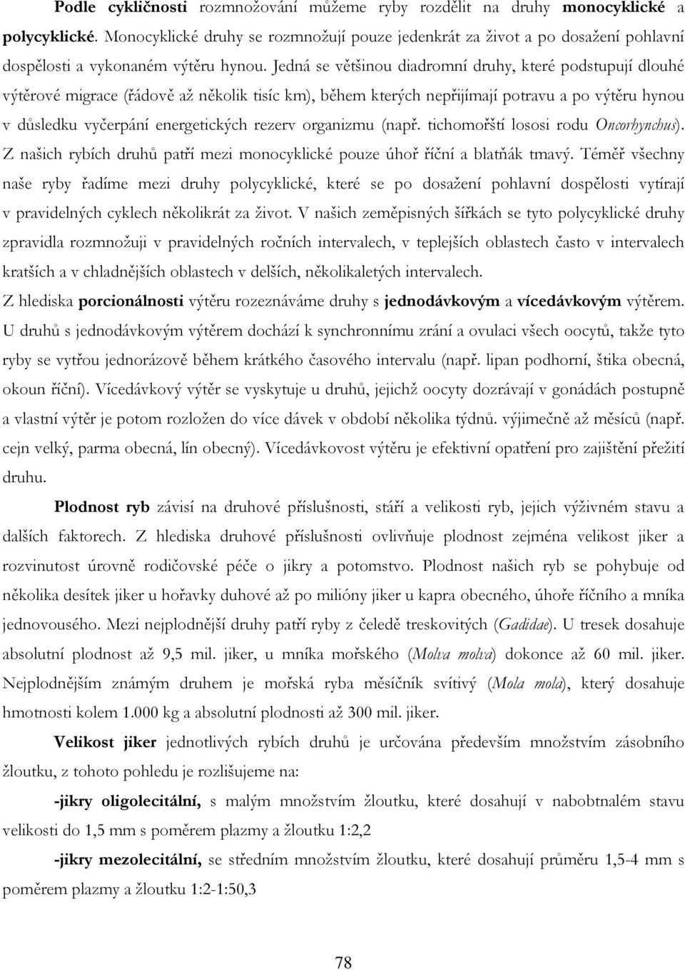 Jedná se většinou diadromní druhy, které podstupují dlouhé výtěrové migrace (řádově až několik tisíc km), během kterých nepřijímají potravu a po výtěru hynou v důsledku vyčerpání energetických rezerv