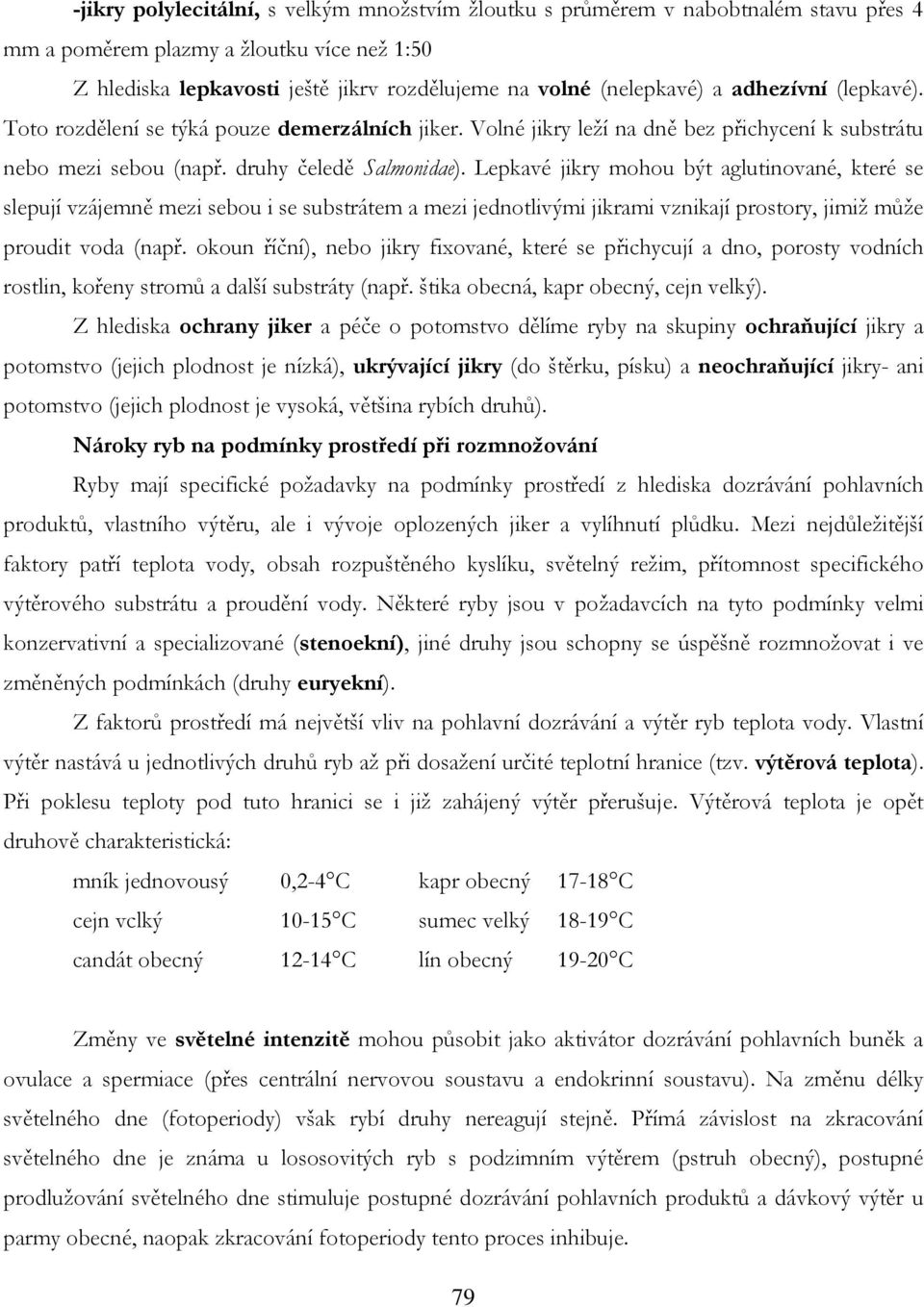 Lepkavé jikry mohou být aglutinované, které se slepují vzájemně mezi sebou i se substrátem a mezi jednotlivými jikrami vznikají prostory, jimiž může proudit voda (např.