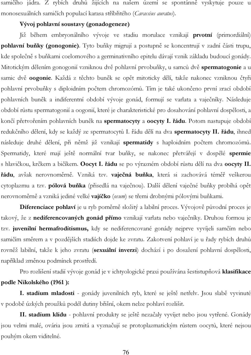 Tyto buňky migrují a postupně se koncentrují v zadní části trupu, kde společně s buňkami coelomového a germinativního epitelu dávají vznik základu budoucí gonády.